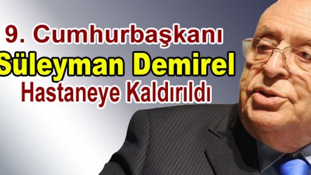 Süleyman Demirel Hastaneye Kaldırıldı